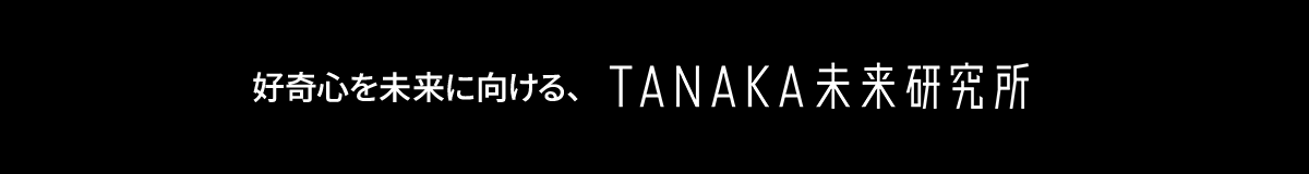 好奇心を未来に向ける、TANAKA未来研究所