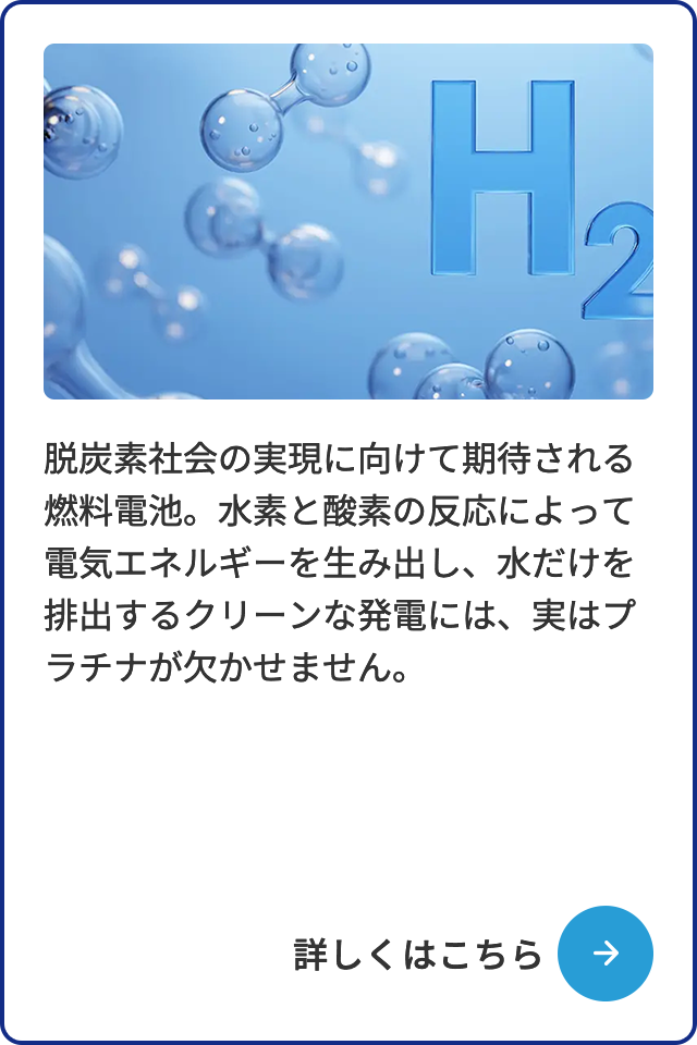 脱炭素社会の実現に向けて期待される燃料電池。水素と酸素の反応によって電気エネルギーを生み出し、水だけを排出するクリーンな発電には、実はプラチナが欠かせません。